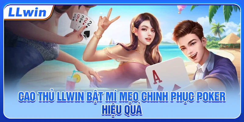 Cao thủ LLWIN bật mí mẹo chinh phục poker hiệu quả Cao thủ LLWIN bật mí mẹo chinh phục poker hiệu quả