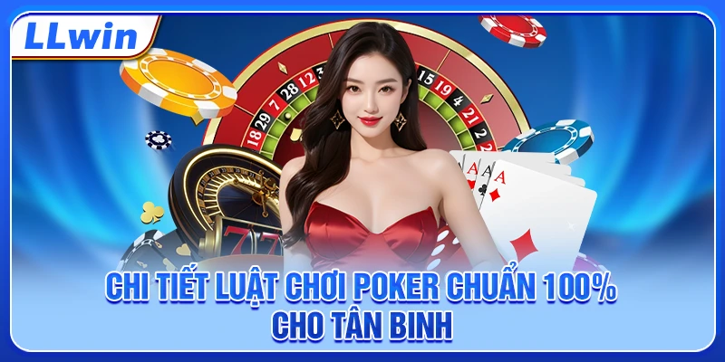 Chi tiết luật chơi poker chuẩn 100% cho tân binh Chi tiết luật chơi poker chuẩn 100% cho tân binh